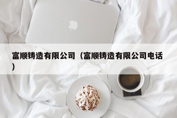 富順鑄造有限公司（富順鑄造有限公司電話(huà) ）